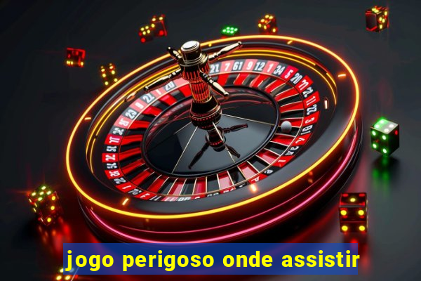 jogo perigoso onde assistir