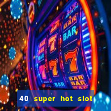 40 super hot slot game free