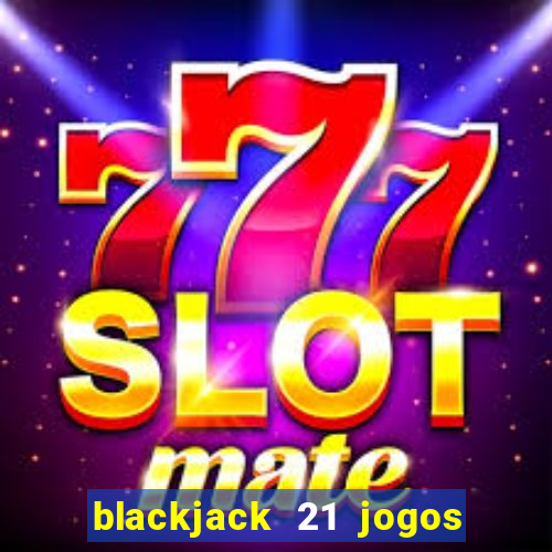 blackjack 21 jogos de cartas