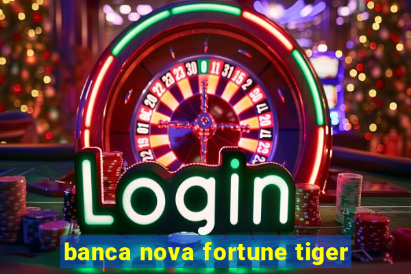 banca nova fortune tiger